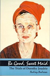 book Be Good, Sweet Maid: The Trials of Dorothy Joudrie