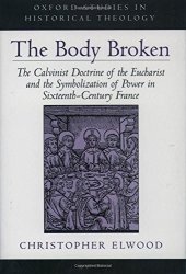 book The Body Broken: The Calvinist Doctrine of the Eucharist and the Symbolization of Power in Sixteenth-Century France