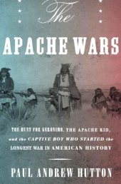 book The Apache Wars: The Hunt for Geronimo, the Apache Kid, and the Captive Boy Who Started the Longest War in American History