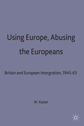 book Using Europe, Abusing the Europeans: Britain and European Integration, 1945-63