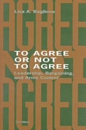 book To Agree or Not to Agree: Leadership, Bargaining, and Arms Control