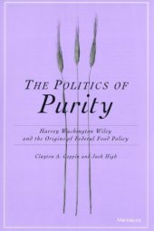 book The Politics of Purity: Harvey Washington Wiley and the Origins of Federal Food Policy