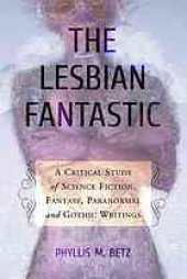 book The lesbian fantastic : a critical study of science fiction, fantasy, paranormal and gothic writings