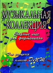 book Музыкальная коллекция. Сборник пьес для фортепиано. Для учащихся 4-5 классов ДМШ