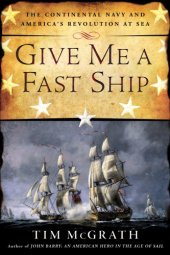 book Give Me a Fast Ship  The Continental Navy and America's Revolution at Sea