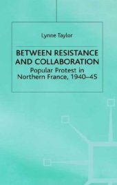 book Between Resistance and Collaboration: Popular Protest in Northern France 1940-45