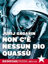 book Non c’è nessun dio quassù: L’autobiografia di Gagarin. Il primo uomo a volare nello spazio