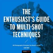 book The Enthusiast’s Guide to Multi-Shot Techniques: 49 Photographic Principles You Need to Know