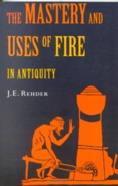 book The Mastery and Uses of Fire in Antiquity: A Sourcebook on Ancient Pyrotechnology