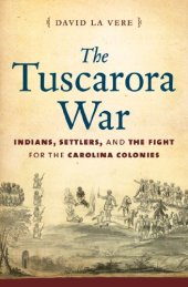 book The Tuscarora War: Indians, Settlers, and the Fight for the Carolina Colonies