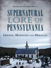 book Supernatural Lore of Pennsylvania:: Ghosts, Monsters and Miracles