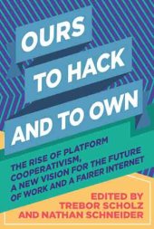 book Ours To Hack and To Own: The Rise of Platform Cooperativism, a New Vision for the Future of Work and a Fairer Internet