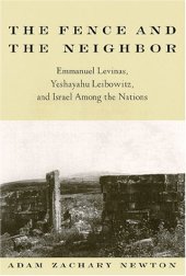 book The Fence and the Neighbor: Emmanuel Levinas, Yeshayahu Leibowitz, and Israel Among the Nations