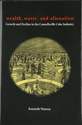 book Wealth, Waste, and Alienation: Growth and Decline in the Connellsville Coke Industry