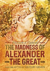 book The Madness of Alexander the Great: And the Myth of Military Genius