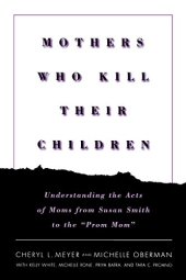 book Mothers Who Kill Their Children: Understanding the Acts of Moms from Susan Smith to the "Prom Mom"