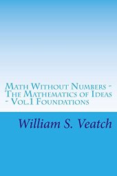 book Math Without Numbers: The Mathematics of Ideas - Vol.1 Foundations