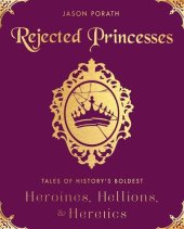 book Rejected Princesses: Tales of History’s Boldest Heroines, Hellions, and Heretics