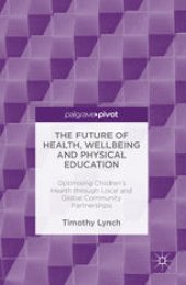 book The Future of Health, Wellbeing and Physical Education: Optimising Children's Health through Local and Global Community Partnerships