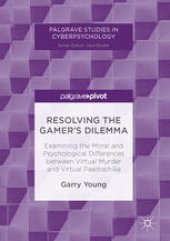 book Resolving the Gamer’s Dilemma: Examining the Moral and Psychological Differences between Virtual Murder and Virtual Paedophilia