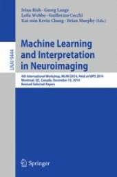 book Machine Learning and Interpretation in Neuroimaging: 4th International Workshop, MLINI 2014, Held at NIPS 2014, Montreal, QC, Canada, December 13, 2014, Revised Selected Papers