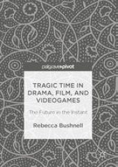 book Tragic Time in Drama, Film, and Videogames : The Future in the Instant