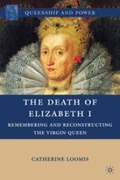 book The Death of Elizabeth I: Remembering and Reconstructing the Virgin Queen