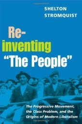 book Reinventing “The People”: The Progressive Movement, the Class Problem, and the Origins of Modern Liberalism