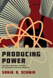 book Producing Power: The Pre-Chernobyl History of the Soviet Nuclear Industry