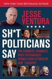 book Shit Politicians Say: The Funniest, Dumbest, Most Outrageous Things Ever Uttered By Our "Leaders"