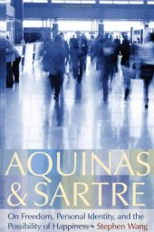 book Aquinas and Sartre: On Freedom, Personal Identity, and the Possibility of Happiness