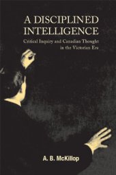 book A Disciplined Intelligence: Critical Inquiry and Canadian Thought in the Victorian Era