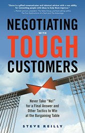 book Negotiating with Tough Customers: Never Take "No!" for a Final Answer and Other Tactics to Win at the Bargaining Table