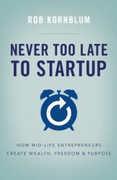 book Never Too Late to Startup: How Mid-Life Entrepreneurs Create Wealth, Freedom, & Purpose