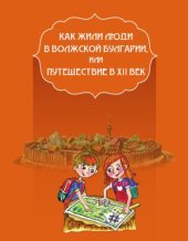 book Как жили люди в Волжской Булгарии, или путешествие в XII век (история, обычаи, культура)