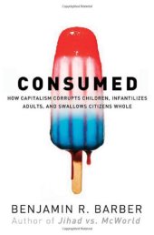 book Consumed: How Markets Corrupt Children, Infantilize Adults, and Swallow Citizens Whole