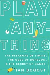 book Play Anything: The Pleasure of Limits, the Uses of Boredom, and the Secret of Games