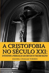 book A Cristofobia no Século XXI: Entendendo a Perseguição aos Cristãos no Terceiro Milênio