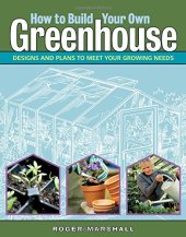 book How to build your own greenhouse: designs and plans to meet your growing needs