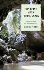 book Exploring Maya Ritual Caves: Dark Secrets from the Maya Underworld