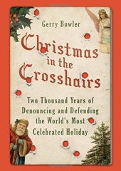 book Christmas in the Crosshairs: Two Thousand Years of Denouncing and Defending the World’s Most Celebrated Holiday