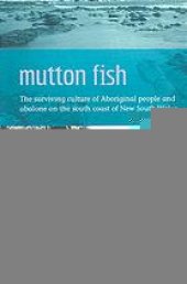 book Mutton fish : the surviving culture of Aboriginal people and abalone on the south coast of New South Wales