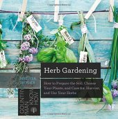 book Herb Gardening: How to Prepare the Soil, Choose Your Plants, and Care For, Harvest, and Use Your Herbs