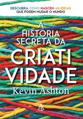 book A história secreta da criatividade: Descubra como nascem as ideias que podem mudar o mundo