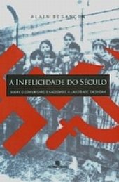 book A infelicidade do século: sobre o comunismo, o nazismo e a unicidade da Shoah