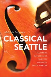 book Classical Seattle: Maestros, Impresarios, Virtuosi, and Other Music Makers