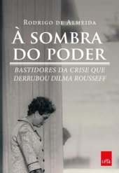 book À sombra do poder: bastidores da crise que derrubou Dilma Rousseff