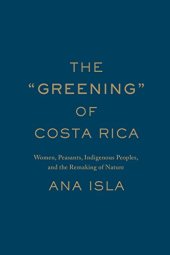 book The "Greening" of Costa Rica: Women, Peasants, Indigenous Peoples, and the Remaking of Nature