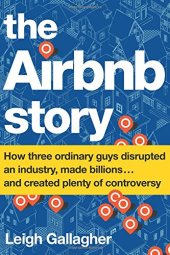 book The Airbnb Story: How Three Ordinary Guys Disrupted an Industry, Made Billions . . . and Created Plenty of Controversy