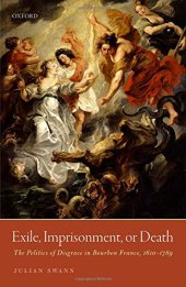 book Exile, imprisonment, or death: the politics of disgrace in Bourbon France, 1610-1789